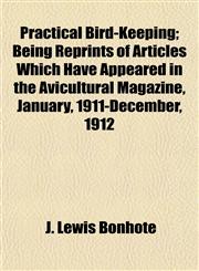 Practical Bird-Keeping; Being Reprints of Articles Which Have Appeared in the Avicultural Magazine, January, 1911-December, 1912,1153097788,9781153097789