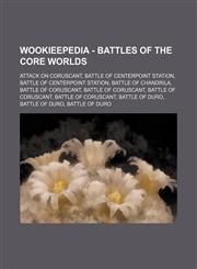 Wookieepedia - Battles of the Core Worlds Attack on Coruscant, Battle of Centerpoint Station, Battle of Centerpoint Station, Battle of Chandrila, Battle of Coruscant, Battle of Coruscant, Battle of Coruscant, Battle of Coruscant, Battle of Duro, Battle o,1234688484,9781234688486