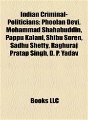 Indian Criminal-Politicians Phoolan Devi, Mohammad Shahabuddin, Pappu Kalani, Shibu Soren, Sadhu Shetty, Raghuraj Pratap Singh, D. P. Yadav,1155705955,9781155705958