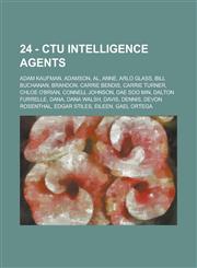 24 - CTU intelligence agents Adam Kaufman, Adamson, Al, Anne, Arlo Glass, Bill Buchanan, Brandon, Carrie Bendis, Carrie Turner, Chloe O'Brian, Connell Johnson, Dae Soo Min, Dalton Furrelle, Dana, Dana Walsh, Davis, Dennis, Devon Rosenthal, Edgar Stiles,,1234770172,9781234770174