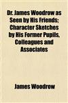 Dr. James Woodrow as Seen by His Friends; Character Sketches by His Former Pupils, Colleagues and Associates,1153376148,9781153376143