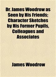 Dr. James Woodrow as Seen by His Friends; Character Sketches by His Former Pupils, Colleagues and Associates,1153376148,9781153376143