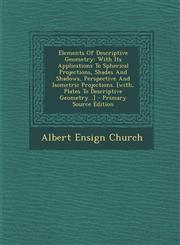 Elements Of Descriptive Geometry With Its Applications To Spherical Projections, Shades And Shadows, Perspective And Isometric Projections. [with, Plates To Descriptive Geometry...] - Primary Source Edition,1294844598,9781294844594