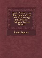Ocean World ... A Description of the Sea & Its Living Inhabitants - Primary Source Edition,128799735X,9781287997351