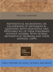 Arithmetical recreations or, enchiridion of arithmetical questions: both delightful and profitable All of them performed without algebra. With several arithmetical problems and their answers. (1699),1171351127,9781171351122