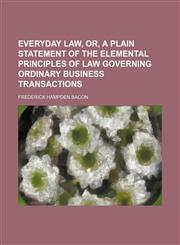 Everyday law, or, a plain statement of the elemental principles of law governing ordinary business transactions,1150014911,9781150014918