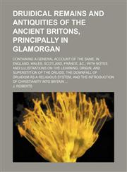 Druidical Remains and Antiquities of the Ancient Britons, Principally in Glamorgan; Containing a General Account of the Same, in England, Wales, Scotland, France, &c. With Notes and Illustrations on the Learning, Origin, and Superstition of the Druids, th,1151314013,9781151314017
