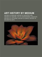 Art history by medium History of painting, History of architecture, History of theatre, List of controversial album art, History of tattooing,115639757X,9781156397572