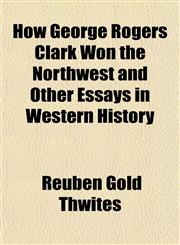 How George Rogers Clark Won the Northwest and Other Essays in Western History,1152964763,9781152964761