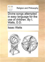 Divine songs attempted in easy language for the use of children. By I. Watts, D.D.,1171074484,9781171074489
