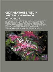 Organisations Based in Australia with Royal Patronage Royal Australian Air Force, Royal Australian Navy, Rmit University,1156554551,9781156554555