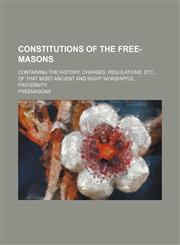 Constitutions of the Free-Masons; Containing the History, Charges, Regulations, Etc., of That Most Ancient and Right Worshipful Fraternity,1151438901,9781151438904