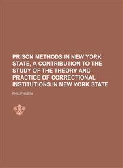 Prison Methods in New York State, a Contribution to the Study of the Theory and Practice of Correctional Institutions in New York State,1150086637,9781150086632