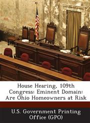 House Hearing, 109th Congress Eminent Domain: Are Ohio Homeowners at Risk,1294251325,9781294251323