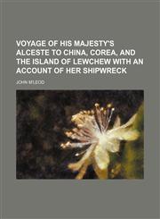 Voyage of His Majesty's Alceste to China, Corea, and the Island of Lewchew With an Account of Her Shipwreck,1150869216,9781150869211