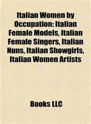 Italian Women by Occupation Italian Female Models, Italian Female Singers, Italian Nuns, Italian Showgirls, Italian Women Artists,1157859984,9781157859987