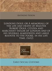 Londons doue or A memoriall of the life and death of Maister Robert Doue, citizen and marchant-taylor of London and of his seuerall almesdeeds and large bountie to the poore, in his life time. (1612),1117785513,9781117785516