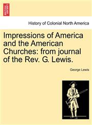 Impressions of America and the American Churches from journal of the Rev. G. Lewis.,1241604843,9781241604844