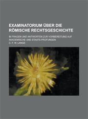 Examinatorium Uber Die Romische Rechtsgeschichte; In Fragen Und Antworten Zur Vorbereitung Auf Akademische Und Staats-Prufungen,1234626519,9781234626518
