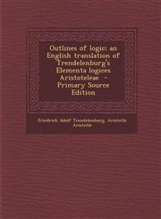 Outlines of Logic; An English Translation of Trendelenburg's Elementa Logices Aristoteleae - Primary Source Edition,1294749021,9781294749028