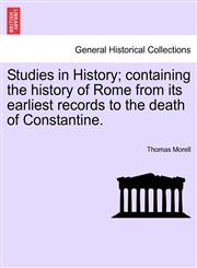 Studies in History; containing the history of Rome from its earliest records to the death of Constantine.,1241408335,9781241408336
