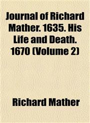 Journal of Richard Mather. 1635. His Life and Death. 1670 (Volume 2),1152984594,9781152984592