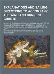 Explanations and Sailing Directions to Accompany the Wind and Current Charts; Approved by Commodore Lewis Warrington, Chief of the Bureau of Ordnance,1230367640,9781230367644