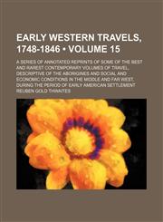 Early Western Travels, 1748-1846 (Volume 15); A Series of Annotated Reprints of Some of the Best and Rarest Contemporary Volumes of Travel, Descriptive of the Aborigines and Social and Economic Conditions in the Middle and Far West, During the Period of E,1154079511,9781154079517