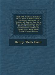 1808-1908. Centennial History of the Town of Nunda With a Preliminary Recital of the Winning of Western New York, from the Fort Builders Age to the Last Conquest by Our Revolutionary Forefathers, Edited by H. Wells Hand - Primary Source Edition,1295716690,9781295716692
