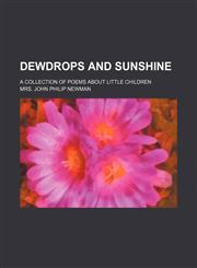 Dewdrops and sunshine; a collection of poems about little children,1130424898,9781130424898