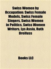 Swiss Women by Occupation Swiss Female Models, Swiss Female Singers, Swiss Women in Politics, Swiss Women Writers, Lys Assia, Ruth Dreifuss,1157958184,9781157958185