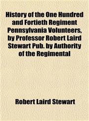 History of the One Hundred and Fortieth Regiment Pennsylvania Volunteers, by Professor Robert Laird Stewart Pub. by Authority of the Regimental,1154976076,9781154976076