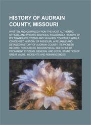 History of Audrain County, Missouri; Written and Compiled from the Most Authentic Official and Private Sources, Including a History of Its Townships, Towns and Villages. Together with a Condensed History of Missouri, a Reliable and,1236928946,9781236928948