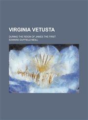 Virginia Vetusta; During the Reign of James the First,1150414723,9781150414725