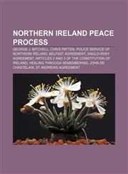 Northern Ireland peace process George J. Mitchell, Chris Patten, Police Service of Northern Ireland, Belfast Agreement, Anglo-Irish Agreement,1155787382,9781155787381