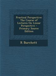 Practical Perspective The Course of Lectures on Linear Perspective - Primary Source Edition,1287932940,9781287932949