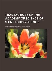 Transactions of the Academy of Science of Saint Louis Volume 5,1130713520,9781130713527