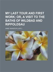 My Last Tour and First Work (Volume 919); Or, a Visit to the Baths of Wildbad and Rippoldsau,1151263907,9781151263902