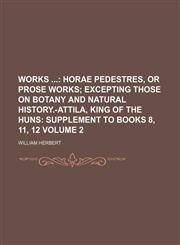 Works ;  Horae pedestres, or prose works excepting those on botany and natural history.-Attila, king of the Huns Supplement to books 8, 11, 12 Volume 2,1151263117,9781151263117
