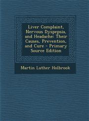 Liver Complaint, Nervous Dyspepsia, and Headache Their Causes, Prevention, and Cure - Primary Source Edition,1295449595,9781295449590
