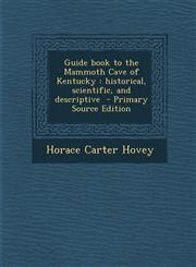 Guide book to the Mammoth Cave of Kentucky historical, scientific, and descriptive  - Primary Source Edition,1295644878,9781295644872