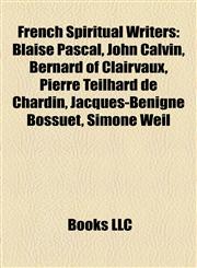 French Spiritual Writers Blaise Pascal, John Calvin, Bernard of Clairvaux, Pierre Teilhard de Chardin, Jacques-Bénigne Bossuet, Simone Weil,1155452313,9781155452319