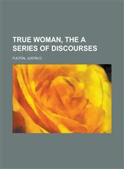 True Woman, the a Series of Discourses,1153729334,9781153729338