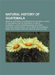 Natural history of Guatemala Birds of Guatemala, Ecoregions of Guatemala, Fauna of Guatemala, Fish of Guatemala, Flora of Guatemala,1157888356,9781157888352
