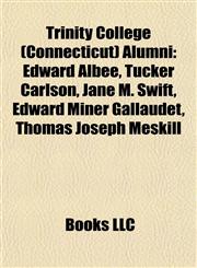 Trinity College (Connecticut) Alumni Edward Albee, Tucker Carlson, Jane M. Swift, Edward Miner Gallaudet, Thomas Joseph Meskill,1155651081,9781155651088