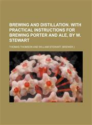 Brewing and Distillation. With Practical Instructions for Brewing Porter and Ale, by W. Stewart,1150257377,9781150257377