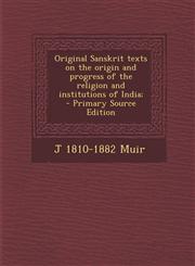 Original Sanskrit Texts on the Origin and Progress of the Religion and Institutions of India;,1289823111,9781289823115