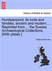 Hurstpierpoint; its lords and families, ancient and modern ... Reprinted from ... the Sussex Archaeological Collections. [With plates.],1241321604,9781241321604
