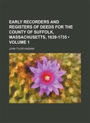Early Recorders and Registers of Deeds for the County of Suffolk, Massachusetts, 1639-1735 (Volume 1),115006370X,9781150063701