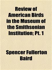 Review of American Birds in the Museum of the Smithsonian Institution; Pt. 1,1152153048,9781152153042